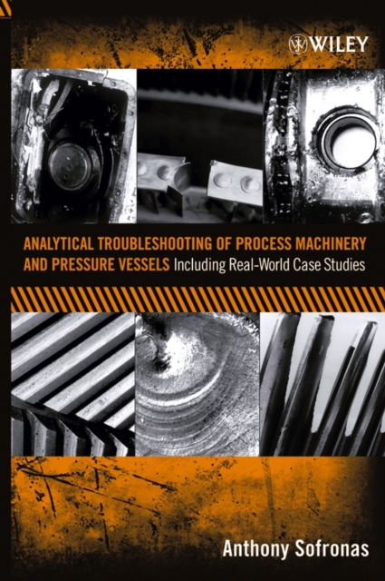 Analytical Troubleshooting of Process Machinery and Pressure Vessels : Including Real-World Case Studies, Hardback Book
