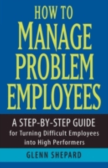 How to Manage Problem Employees : A Step-by-Step Guide for Turning Difficult Employees into High Performers, PDF eBook