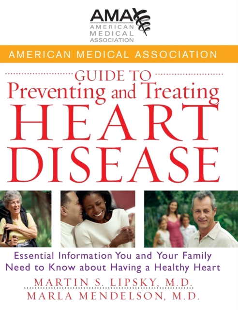 American Medical Association Guide to Preventing and Treating Heart Disease : Essential Information You and Your Family Need to Know about Having a Healthy Heart, Hardback Book