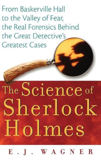 The Science of Sherlock Holmes : From Baskerville Hall to the Valley of Fear, the Real Forensics Behind the Great Detective's Greatest Cases, PDF eBook
