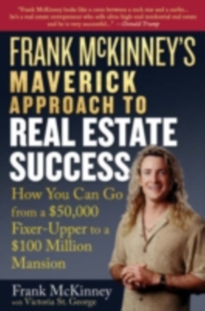 Frank McKinney's Maverick Approach to Real Estate Success : How You can Go From a $50,000 Fixer-Upper to a $100 Million Mansion, PDF eBook