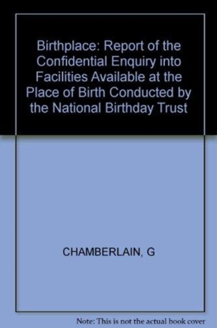 Birthplace : Report of the Confidential Enquiry into Facilities Available at the Place of Birth Conducted by the National Birthday Trust, Hardback Book