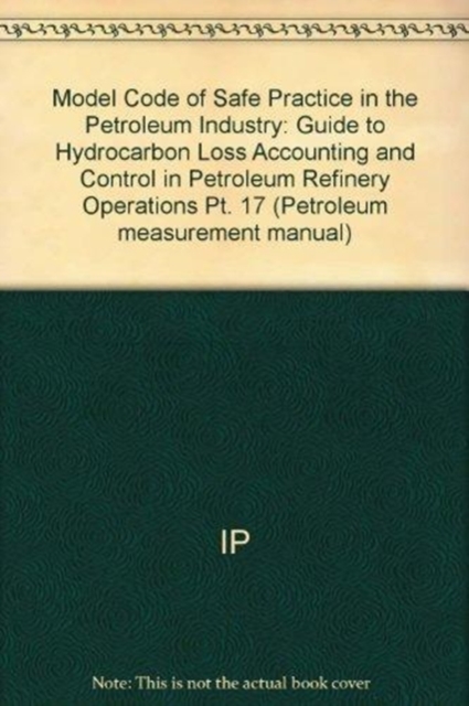 Model Code of Safe Practice in the Petroleum Industry : Guide to Hydrocarbon Loss Accounting and Control in Petroleum Refinery Operations Pt. 17, Hardback Book