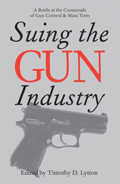 SUING THE GUN INDUSTRY: A BATTLE AT THE CROSSROADS OF GUN CONTROL AND MASS TORTS, Paperback / softback Book