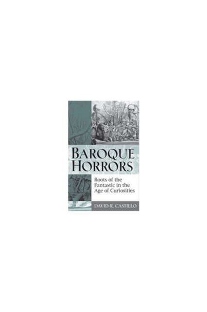 Baroque Horrors : Roots of the Fantastic in the Age of Curiosities, Paperback / softback Book