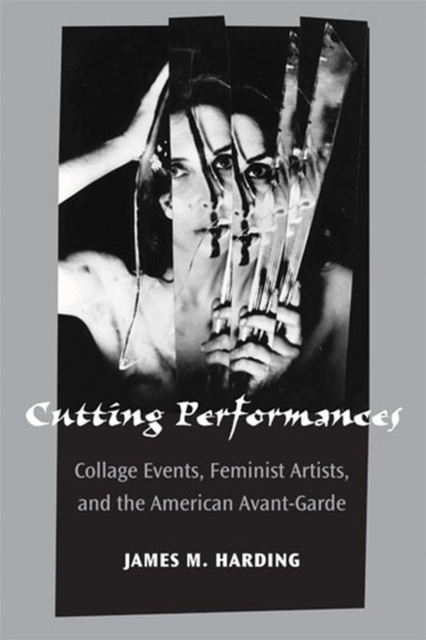 Cutting Performances : Collage Events, Feminist Artists, and the American Avant-Garde, Paperback / softback Book