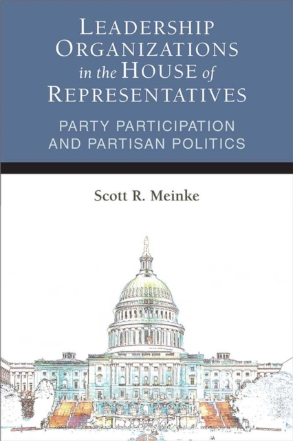 Leadership Organizations in the House of Representatives : Party Participation and Partisan Politics, Paperback / softback Book