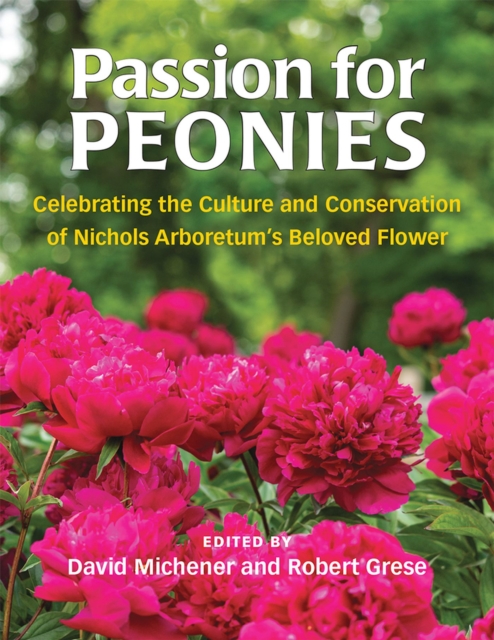 Passion for Peonies : Celebrating the Culture and Conservation of Nichols Arboretum's Beloved Flower, Paperback / softback Book
