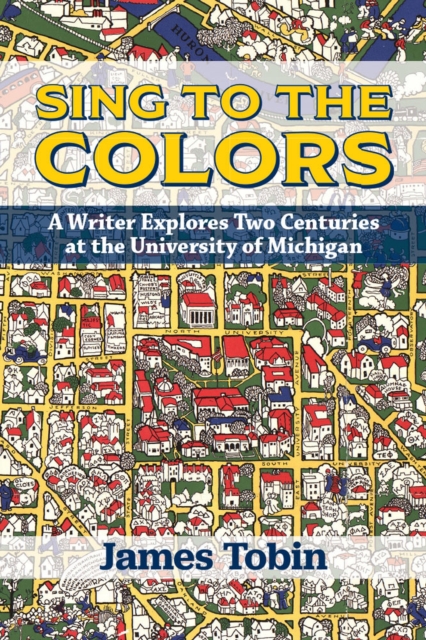 Sing to the Colors : A Writer Explores Two Centuries at the University of Michigan, Paperback / softback Book