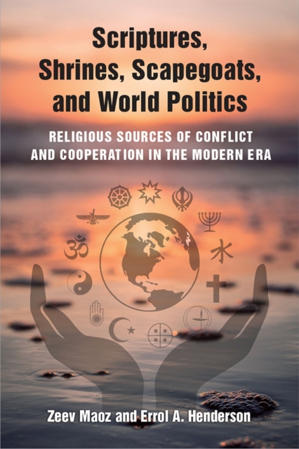 Scriptures, Shrines, Scapegoats, and World Politics : Religious Sources of Conflict and Cooperation in the Modern Era, Paperback / softback Book