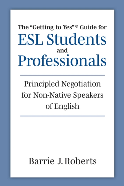 The "Getting to Yes" Guide for ESL Students and Professionals : Principled Negotiation for Non-Native Speakers of English, Paperback / softback Book