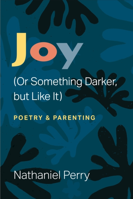 Joy (Or Something Darker, but Like It) : poetry & parenting, Paperback / softback Book