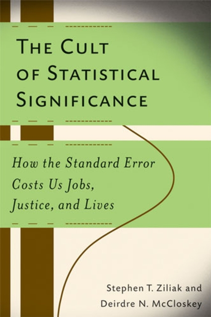 The Cult of Statistical Significance : How the Standard Error Costs Us Jobs, Justice, and Lives, Paperback / softback Book