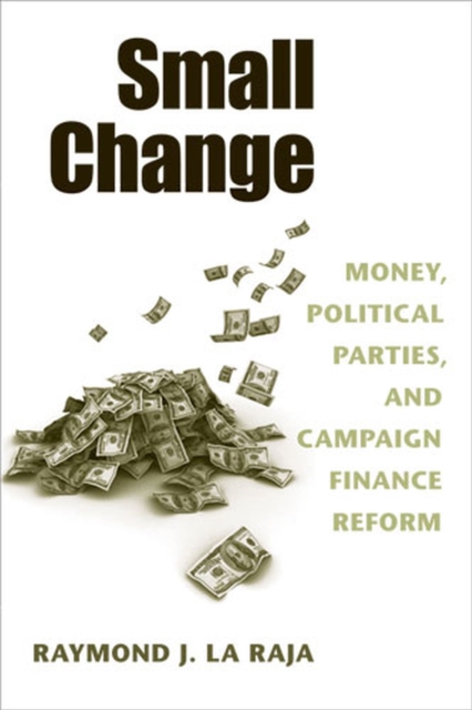Small Change : Money, Political Parties, and Campaign Finance Reform, Paperback / softback Book