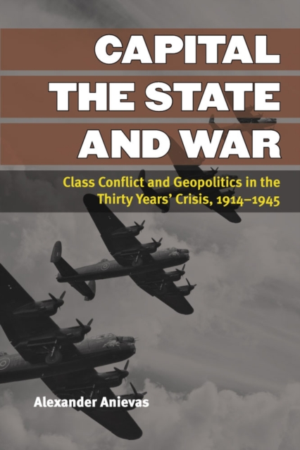 Capital, the State, and War : Class Conflict and Geopolitics in the Thirty Years' Crisis, 1914-1945, Paperback / softback Book