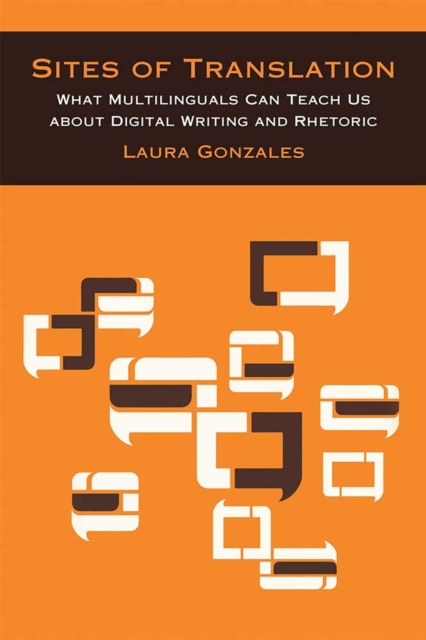 Sites of Translation : What Multilinguals Can Teach Us about Digital Writing and Rhetoric, Paperback / softback Book