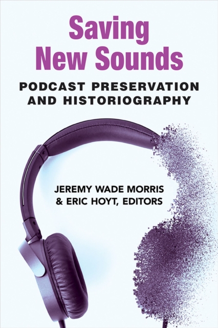 Saving New Sounds : Podcast Preservation and Historiography, Paperback / softback Book