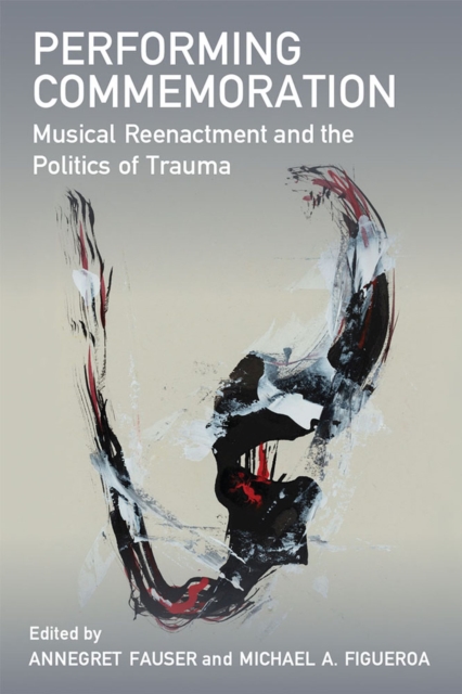 Performing Commemoration : Musical Reenactment and the Politics of Trauma, Paperback / softback Book