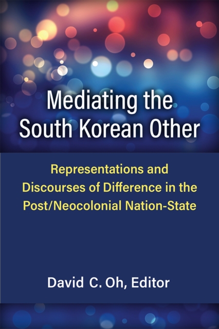 Mediating the South Korean Other : Representations and Discourses of Difference in the Post/Neocolonial Nation-State, Paperback / softback Book