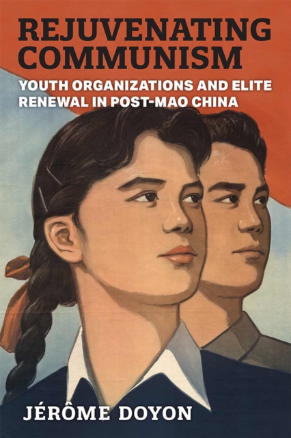 Rejuvenating Communism : Youth Organizations and Elite Renewal in Post-Mao China, Paperback / softback Book
