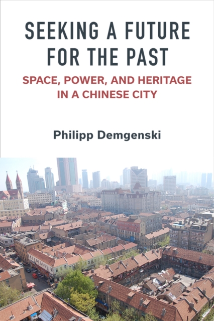 Seeking a Future for the Past : Space, Power, and Heritage in a Chinese City, Paperback / softback Book