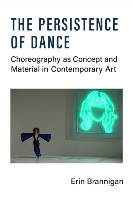 The Persistence of Dance : Choreography as Concept and Material in Contemporary Art, Paperback / softback Book