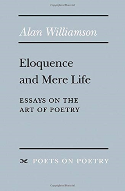 Eloquence and Mere Life : Essays on the Art of Poetry, Paperback / softback Book