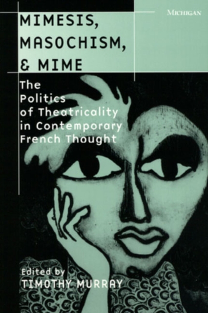 Mimesis, Masochism and Mime : The Politics of Theatricality in Contemporary French Thought, Paperback / softback Book