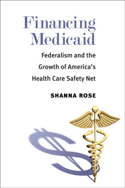 Financing Medicaid : Federalism and the Growth of America's Health Care Safety Net, Hardback Book