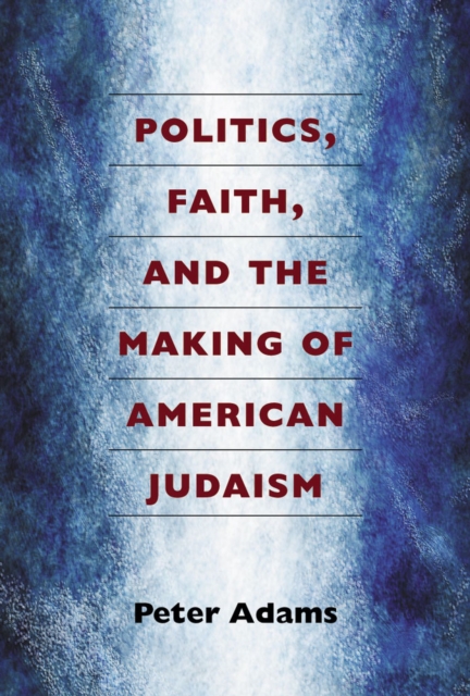 Politics, Faith, and the Making of American Judaism, Hardback Book