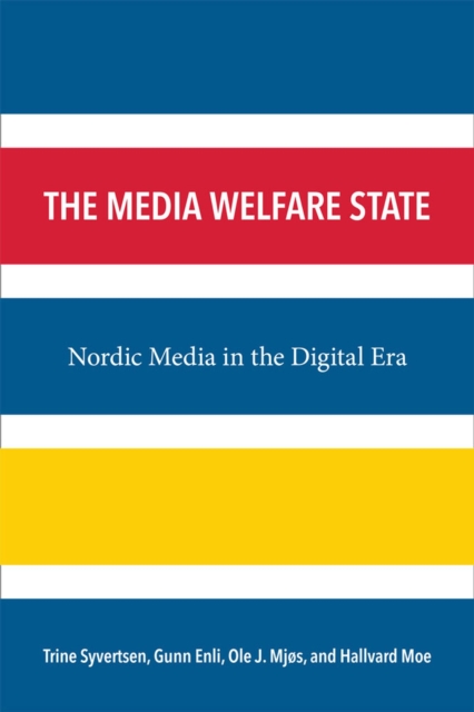 The Media Welfare State : Nordic Media in the Digital Era, Hardback Book