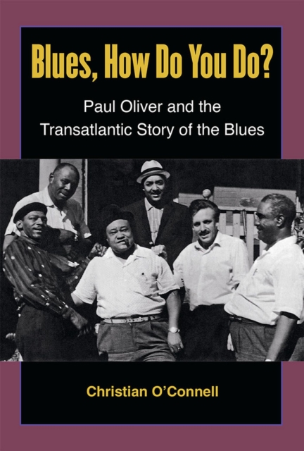 Blues, How Do You Do? : Paul Oliver and the Transatlantic Story of the Blues, Hardback Book