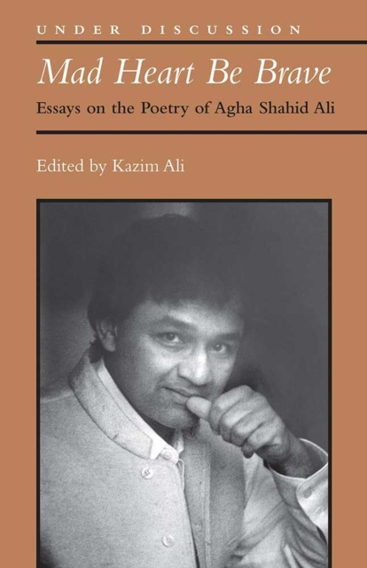Mad Heart Be Brave : Essays on the Poetry of Agha Shahid Ali, Hardback Book