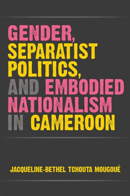 Gender, Separatist Politics and Embodied Nationalism in Cameroon, Hardback Book