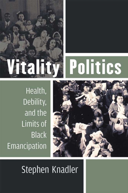 Vitality Politics : Health, Debility, and the Limits of Black Emancipation, Hardback Book