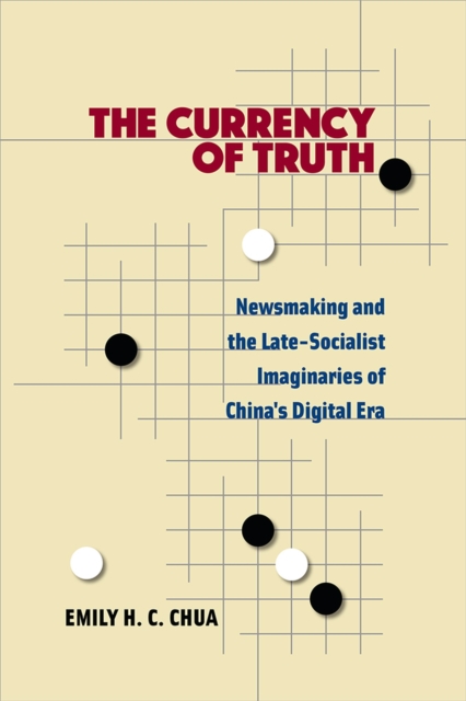 The Currency of Truth : Newsmaking and the Late-Socialist Imaginaries of China's Digital Era, Hardback Book