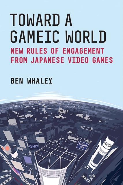 Toward a Gameic World : New Rules of Engagement from Japanese Video Games, Hardback Book
