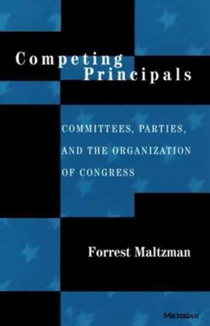 Competing Principals : Committees, Parties and the Organization of Congress, Paperback / softback Book