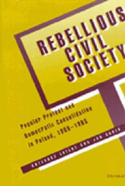 Rebellious Civil Society : Popular Protest and Democratic Consolidation in Poland, 1989-1993, Paperback / softback Book