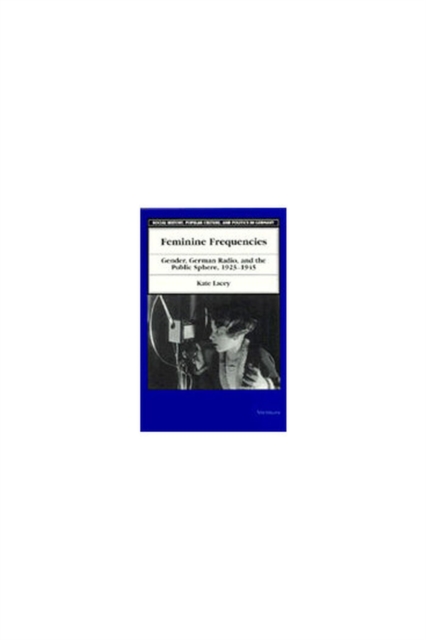 Feminine Frequencies : Gender, German Radio, and the Public Sphere 1923-1945, Hardback Book