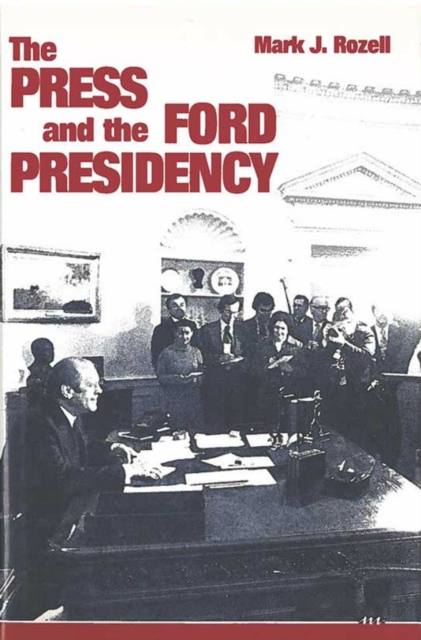 The Press and the Ford Presidency, Hardback Book