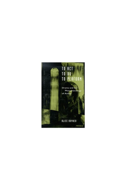 To Act, To Do, To Perform : Drama and the Phenomenology of Action, Hardback Book