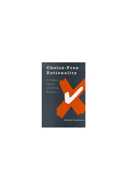 Choice-free Rationality : A Positive Theory of Political Behavior, Hardback Book