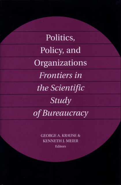 Politics, Policy, and Organizations : Frontiers in the Scientific Study of Bureaucracy, Hardback Book