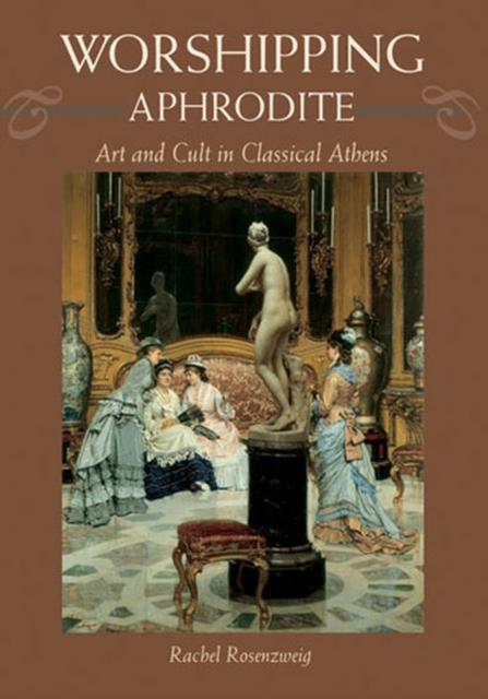 Worshipping Aphrodite : Art and Cult in Classical Athens, Hardback Book