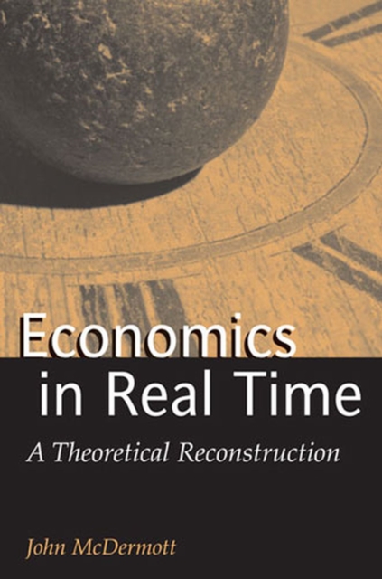 Economics in Real Time : A Theoretical Reconstruction, Hardback Book