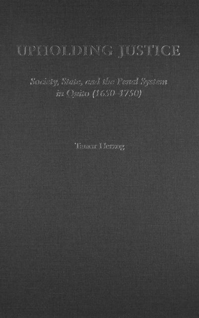 Upholding Justice : Society, State, and the Penal System in Quito (1650-1750), Hardback Book
