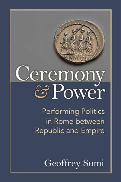 Ceremony and Power : Performing Politics in Rome between Republic and Empire, Hardback Book