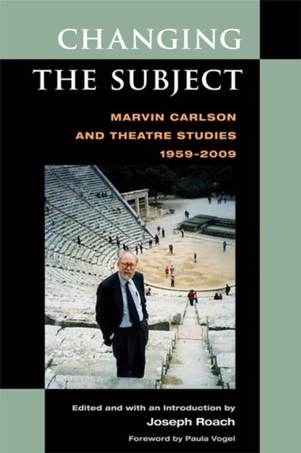 Changing the Subject : Marvin Carlson and Theatre Studies 1959-2009, Hardback Book