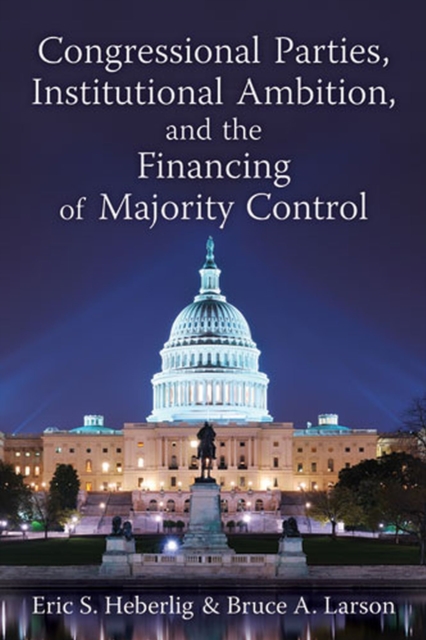 Congressional Parties, Institutional Ambition, and the Financing of Majority Control, Hardback Book
